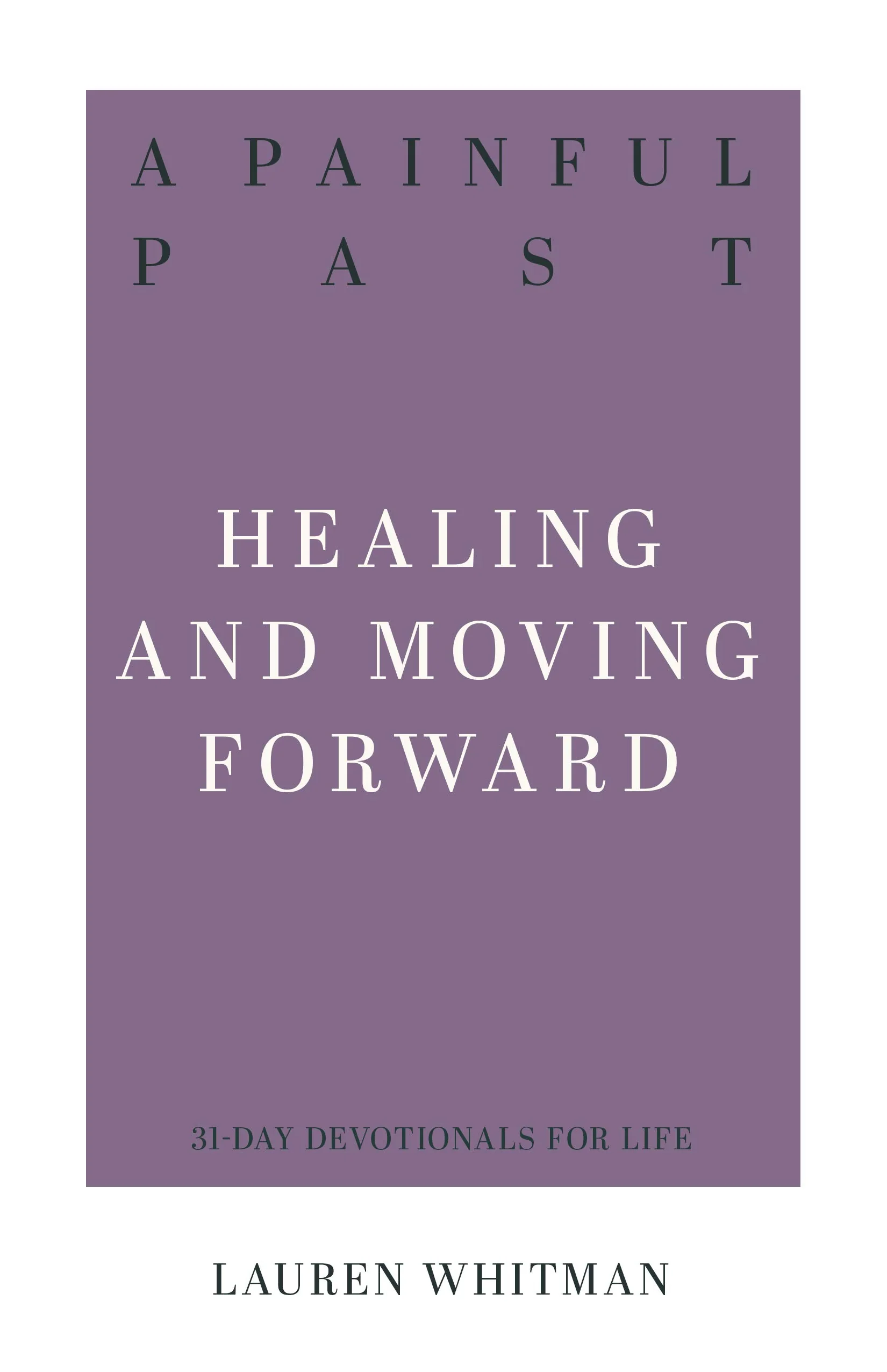 A Painful Past: Healing and Moving Forward (31-Day Devotionals for Life)