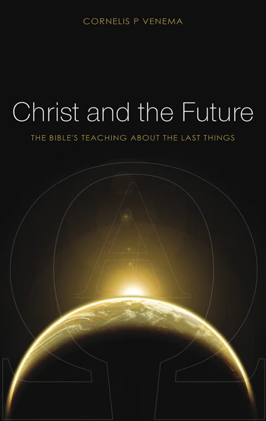 Christ and the Future: The Bible's Teaching About Last Things