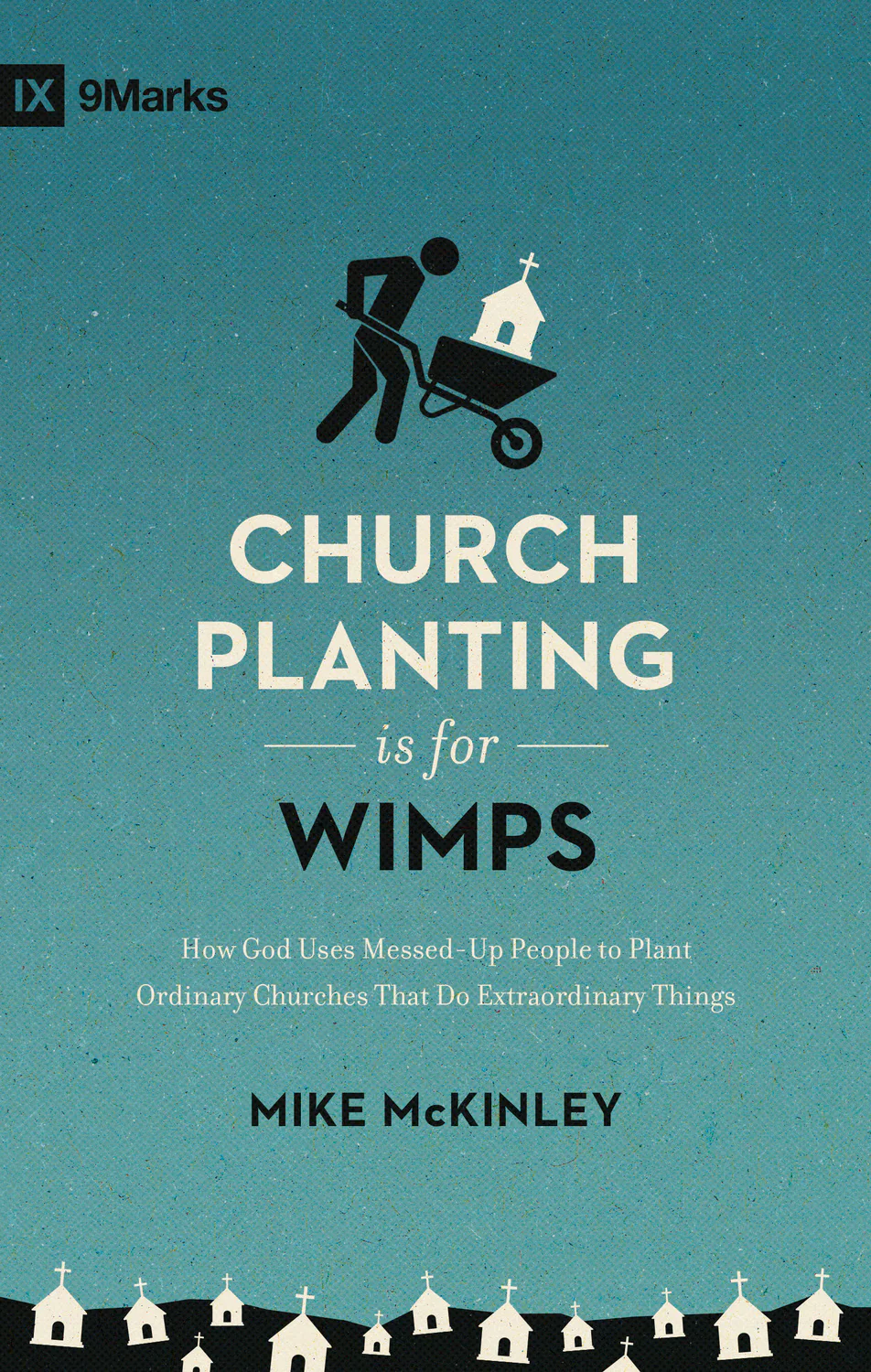 Church Planting Is for Wimps: How God Uses Messed-Up People to Plant Ordinary Churches That Do Extraordinary Things (9Marks)