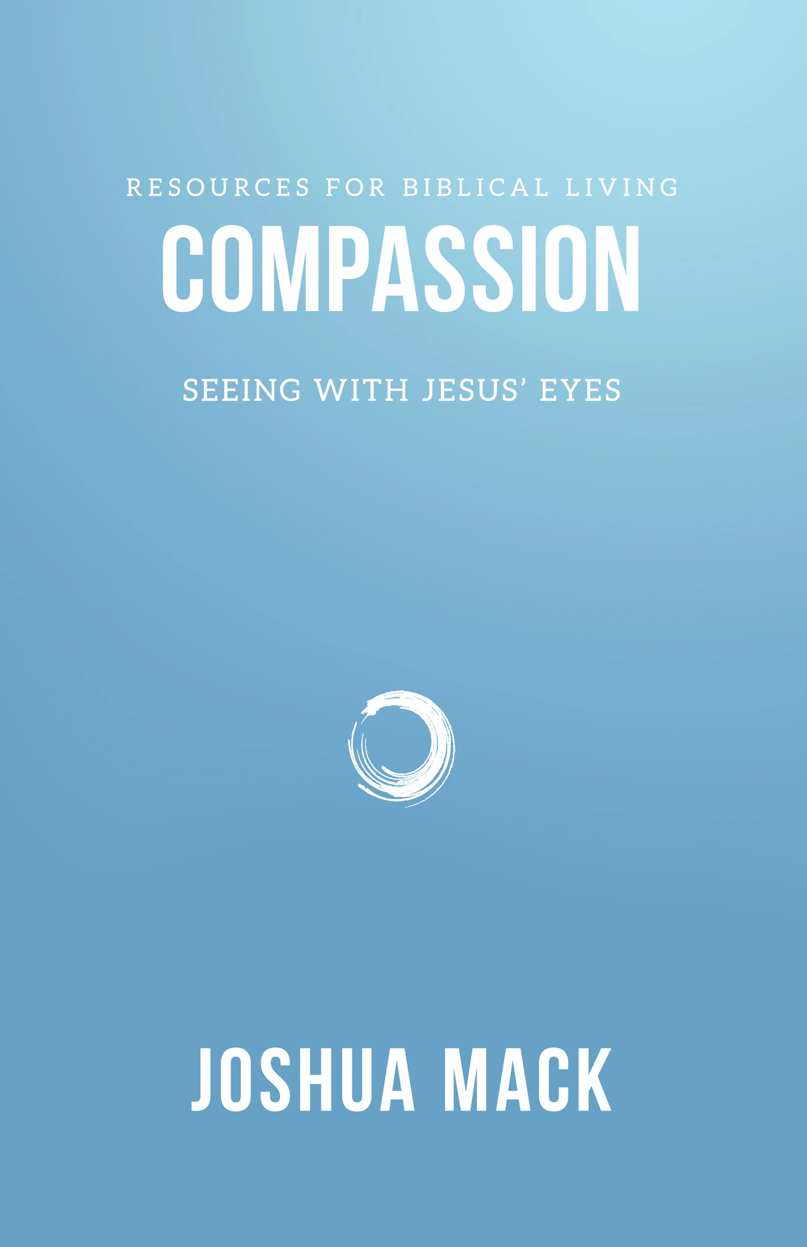 Compassion: Seeing with Jesus' Eyes (Resources for Biblical Living)