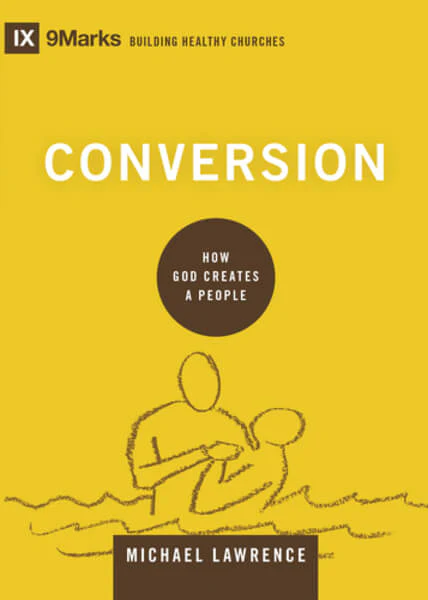 Conversion: How God Creates a People (9Marks Building Healthy Churches)