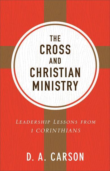 The Cross and Christian Ministry: Leadership Lessons from 1 Corinthians (Repackaged)
