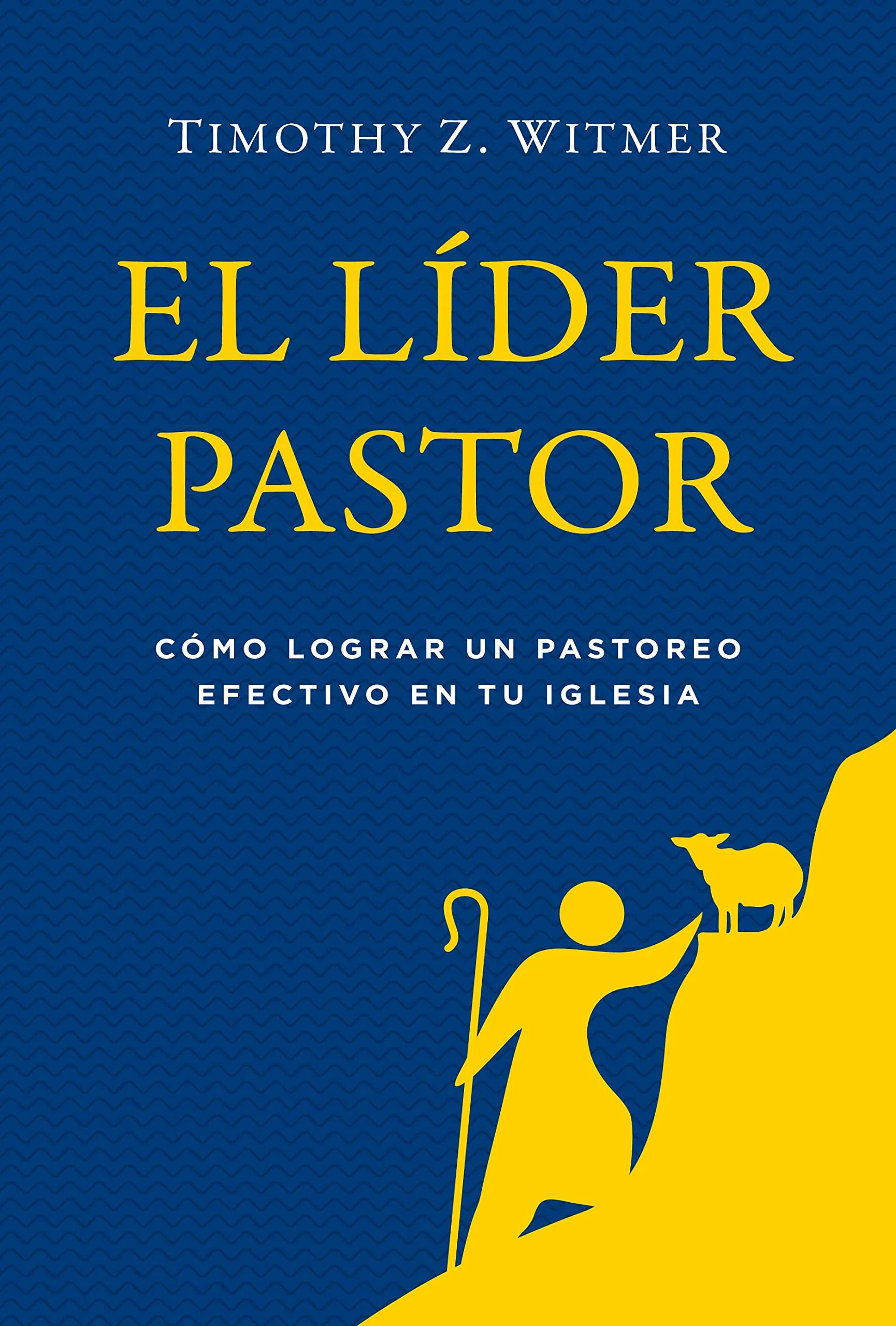El Líder Pastor: Cómo Lograr Un Pastoreo Efectivo en Tu Iglesia