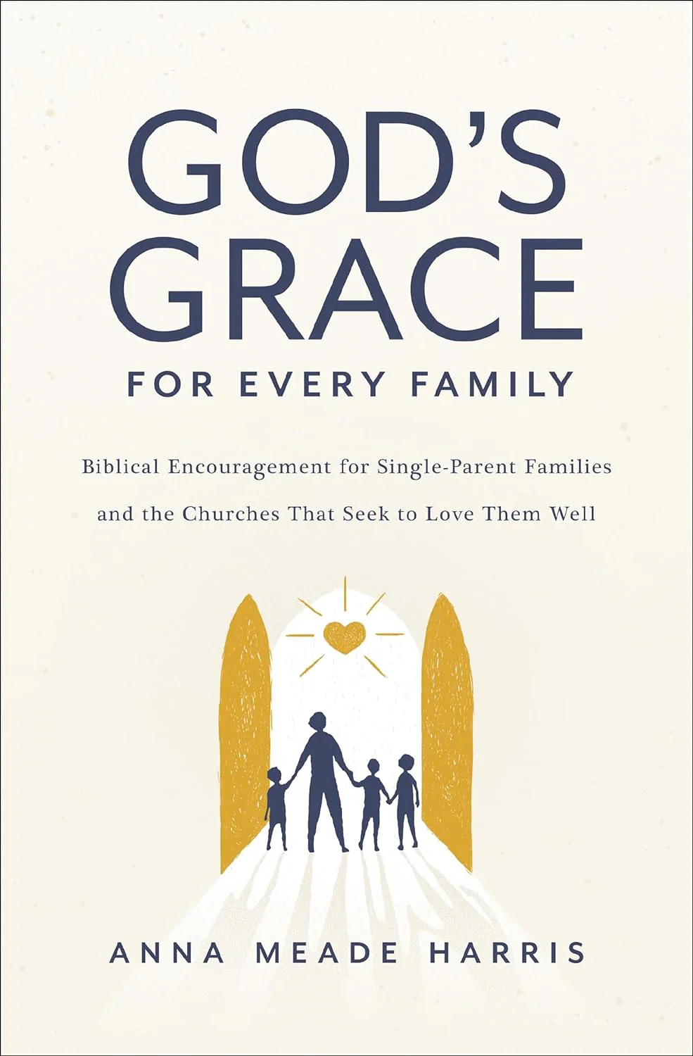 God's Grace for Every Family: Biblical Encouragement for Single-Parent Families and the Churches That Seek to Love Them Well