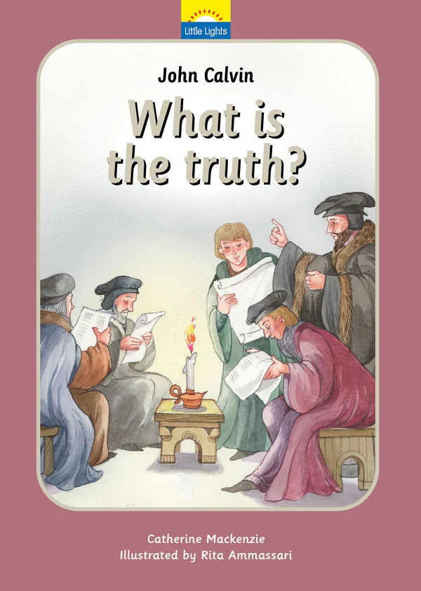 John Calvin: What Is the Truth? (Little Lights Book 7)
