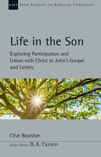 Life in the Son: Exploring Participation and Union with Christ in John's Gospel and Letters, Vol. 61 (New Studies in Biblical Theology)