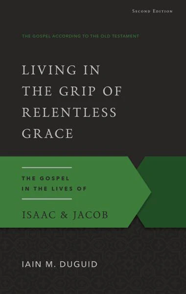 Living in the Grip of Relentless Grace: The Gospel in the Lives of Isaac & Jacob (Gospel According to the Old Testament)