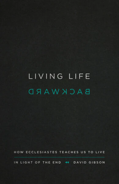 Living Life Backward: How Ecclesiastes Teaches Us to Live in Light of the End