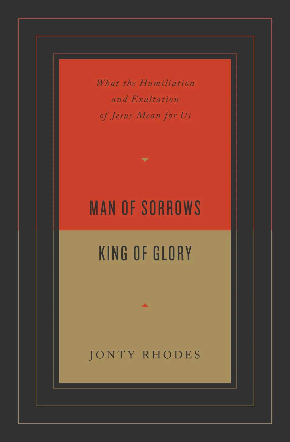 Man of Sorrows, King of Glory: What the Humiliation and Exaltation of Jesus Mean for Us