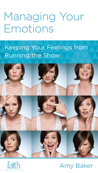 Managing Your Emotions: Keeping Your Feelings from Running the Show (FBC Minibook)