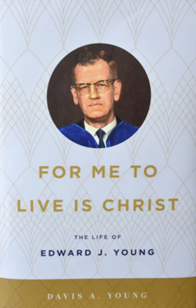 For Me to Live is Christ: The Life of Edward J. Young