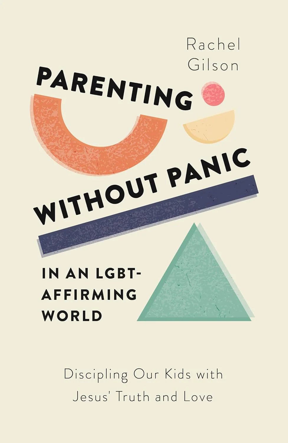 Parenting Without Panic in an LGBT-Affirming World: Discipling Our Kids with Jesus' Truth and Love
