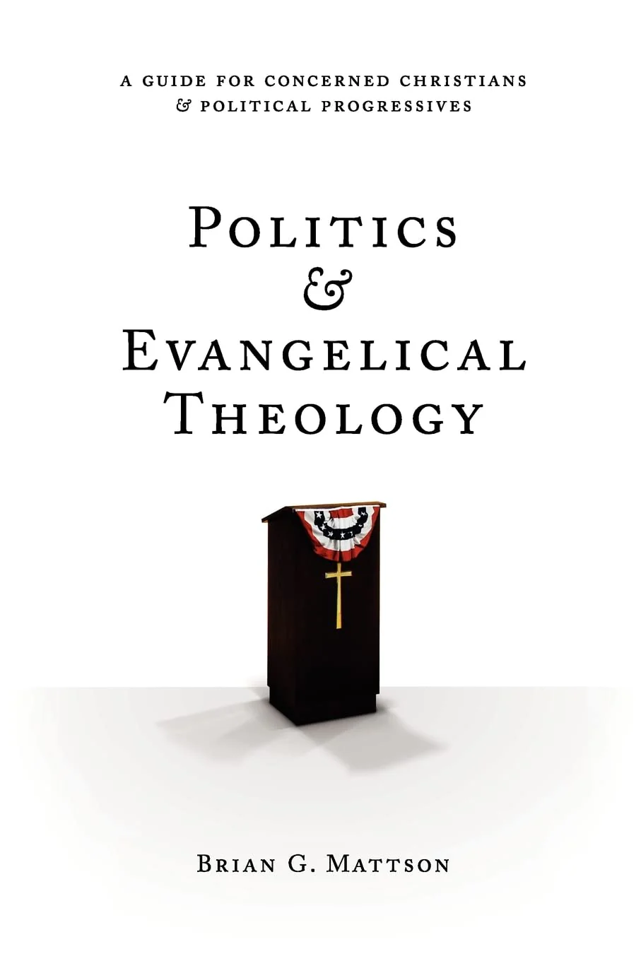 Politics & Evangelical Theology: A Guide For Concerned Christians and Political Progressives