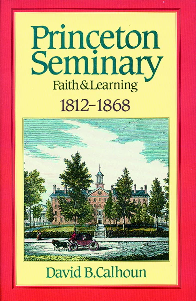 Princeton Seminary: Faith and Learning 1812-1868, Volume 1