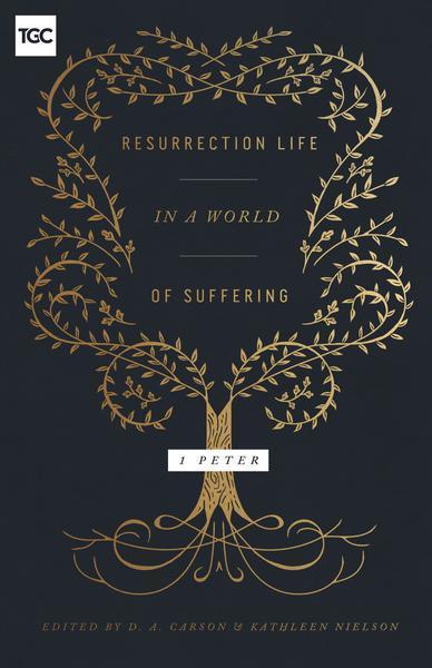 Resurrection Life in a World of Suffering: 1 Peter (Gospel Coalition)
