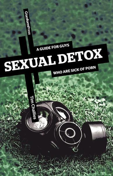 Sexual Detox: A Guide for Guys who are Sick of Porn