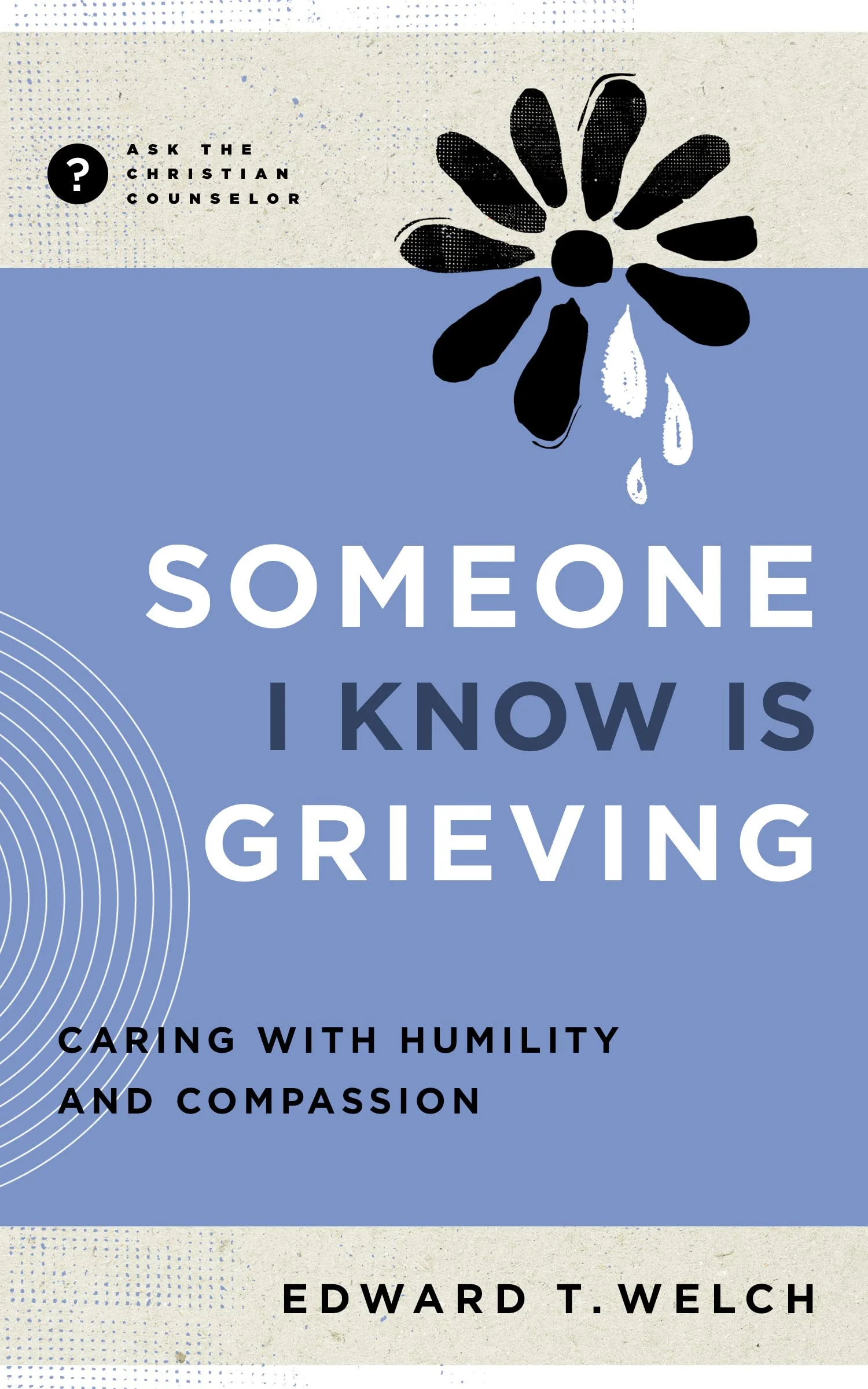 Someone I Know Is Grieving: Caring with Humility and Compassion (Ask the Christian Counselor)