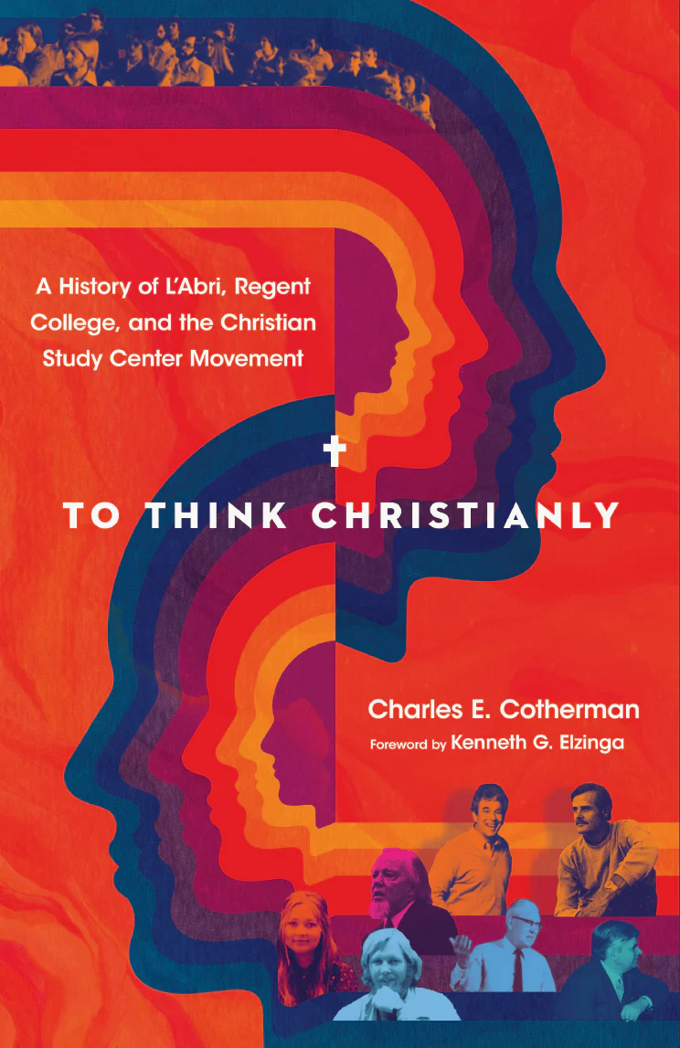 To Think Christianly: A History of l'Abri, Regent College, and the Christian Study Center Movement