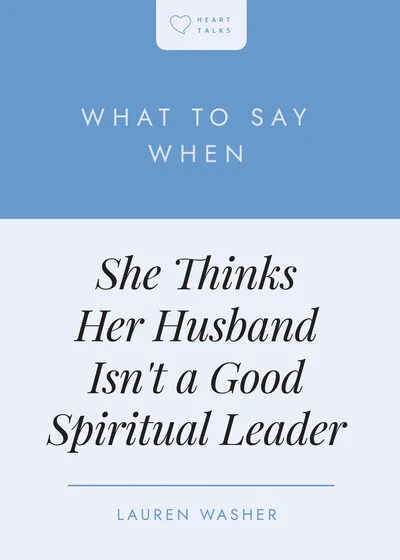 What to Say When She Thinks Her Husband Isn't a Good Spiritual Leader (Heart Talks)