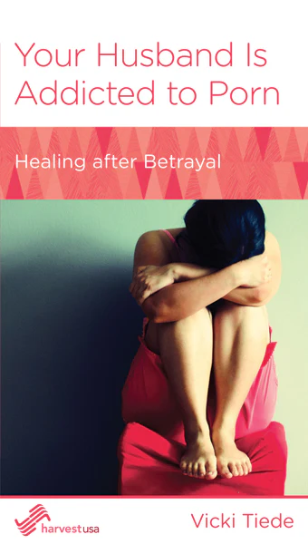 Your Husband Is Addicted to Porn: Healing After Betrayal (Harvest USA Minibook)